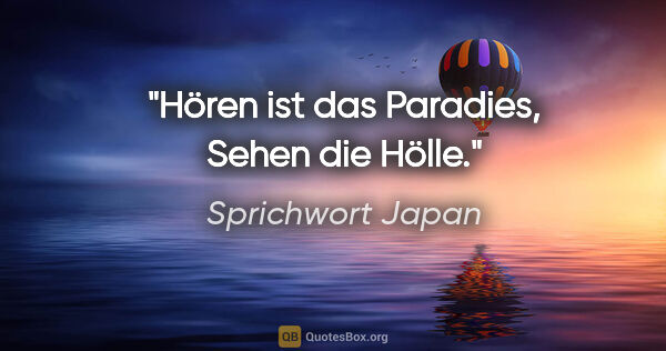 Sprichwort Japan Zitat: "Hören ist das Paradies, Sehen die Hölle."