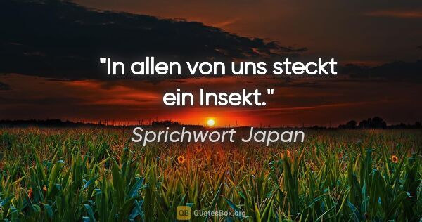 Sprichwort Japan Zitat: "In allen von uns steckt ein Insekt."