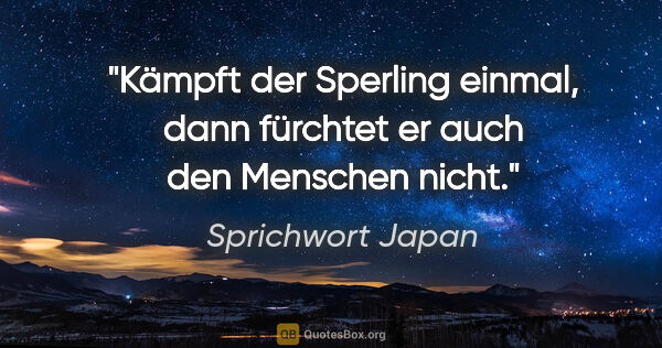 Sprichwort Japan Zitat: "Kämpft der Sperling einmal, dann fürchtet er auch den Menschen..."
