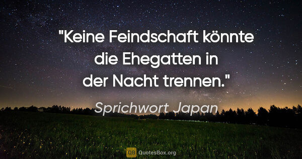 Sprichwort Japan Zitat: "Keine Feindschaft könnte die Ehegatten in der Nacht trennen."