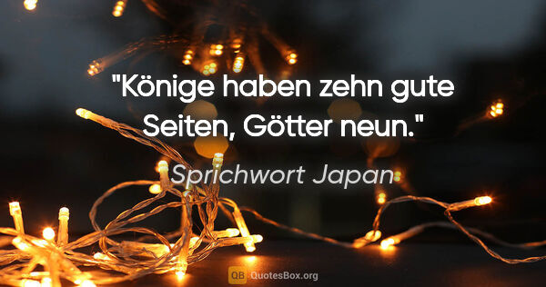 Sprichwort Japan Zitat: "Könige haben zehn gute Seiten, Götter neun."