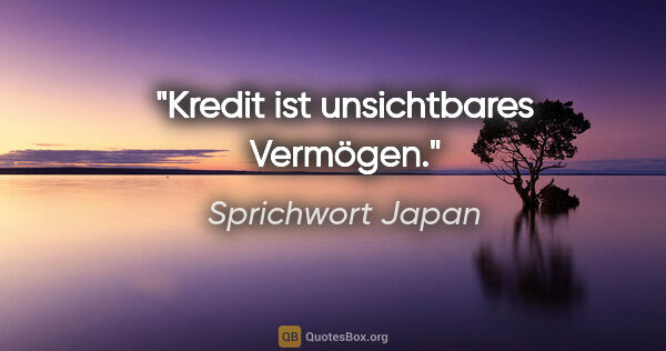 Sprichwort Japan Zitat: "Kredit ist unsichtbares Vermögen."