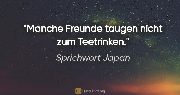 Sprichwort Japan Zitat: "Manche Freunde taugen nicht zum Teetrinken."