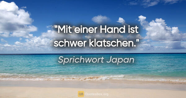 Sprichwort Japan Zitat: "Mit einer Hand ist schwer klatschen."