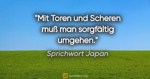 Sprichwort Japan Zitat: "Mit Toren und Scheren muß man sorgfältig umgehen."