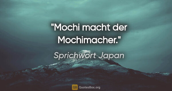 Sprichwort Japan Zitat: "Mochi macht der Mochimacher."