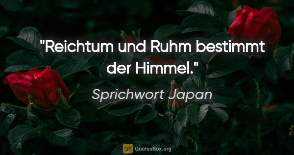 Sprichwort Japan Zitat: "Reichtum und Ruhm bestimmt der Himmel."