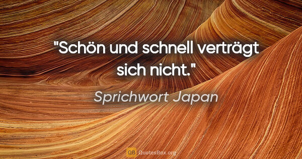 Sprichwort Japan Zitat: "Schön und schnell verträgt sich nicht."