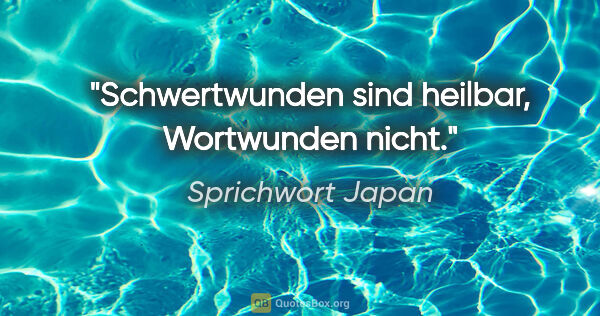 Sprichwort Japan Zitat: "Schwertwunden sind heilbar, Wortwunden nicht."