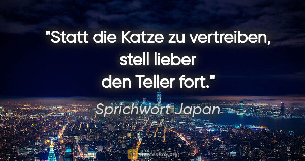 Sprichwort Japan Zitat: "Statt die Katze zu vertreiben, stell lieber den Teller fort."