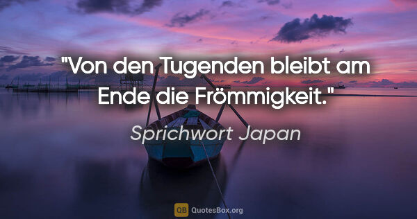 Sprichwort Japan Zitat: "Von den Tugenden bleibt am Ende die Frömmigkeit."