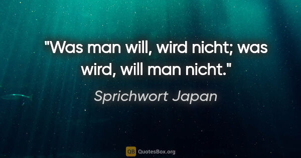 Sprichwort Japan Zitat: "Was man will, wird nicht; was wird, will man nicht."