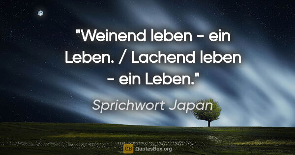 Sprichwort Japan Zitat: "Weinend leben - ein Leben. / Lachend leben - ein Leben."