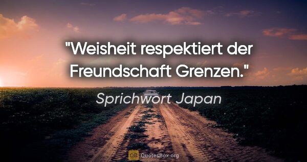 Sprichwort Japan Zitat: "Weisheit respektiert der Freundschaft Grenzen."