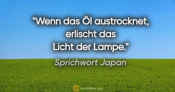 Sprichwort Japan Zitat: "Wenn das Öl austrocknet, erlischt das Licht der Lampe."