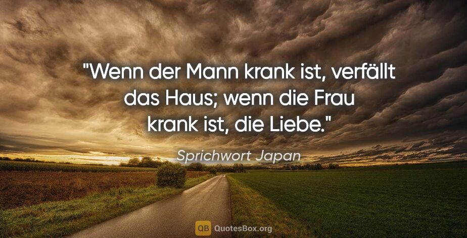 Sprichwort Japan Zitat: "Wenn der Mann krank ist, verfällt das Haus; wenn die Frau..."