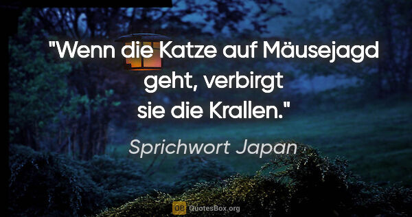 Sprichwort Japan Zitat: "Wenn die Katze auf Mäusejagd geht, verbirgt sie die Krallen."