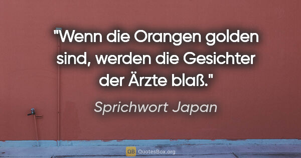 Sprichwort Japan Zitat: "Wenn die Orangen golden sind, werden die Gesichter der Ärzte..."