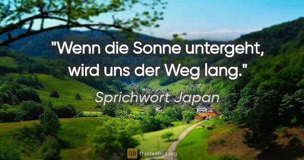 Sprichwort Japan Zitat: "Wenn die Sonne untergeht, wird uns der Weg lang."