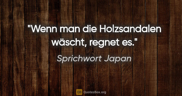 Sprichwort Japan Zitat: "Wenn man die Holzsandalen wäscht, regnet es."