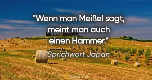 Sprichwort Japan Zitat: "Wenn man Meißel sagt, meint man auch einen Hammer."