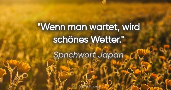 Sprichwort Japan Zitat: "Wenn man wartet, wird schönes Wetter."