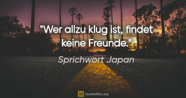 Sprichwort Japan Zitat: "Wer allzu klug ist, findet keine Freunde."