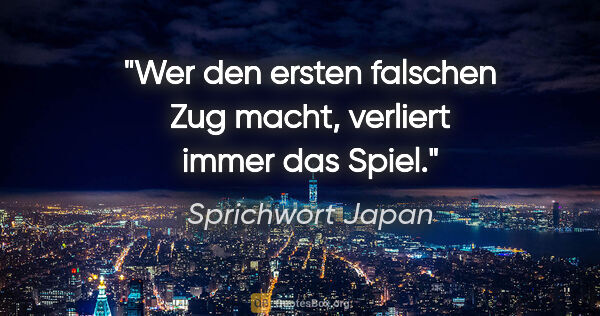 Sprichwort Japan Zitat: "Wer den ersten falschen Zug macht, verliert immer das Spiel."