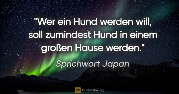 Sprichwort Japan Zitat: "Wer ein Hund werden will, soll zumindest Hund in einem großen..."