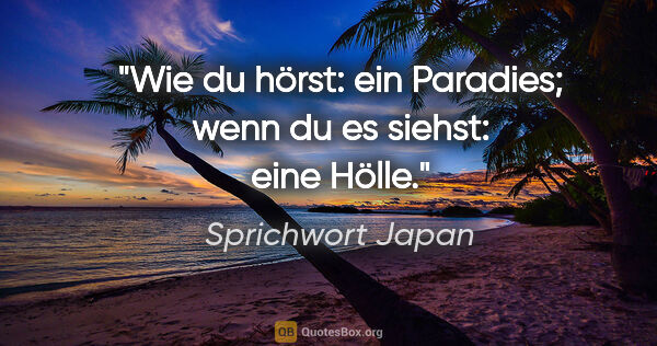 Sprichwort Japan Zitat: "Wie du hörst: ein Paradies; wenn du es siehst: eine Hölle."