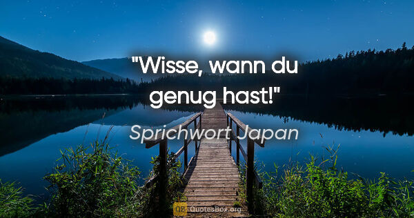 Sprichwort Japan Zitat: "Wisse, wann du genug hast!"