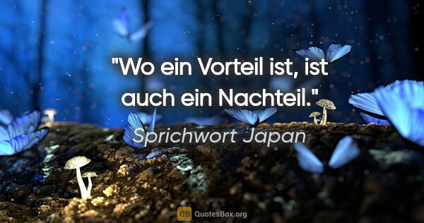 Sprichwort Japan Zitat: "Wo ein Vorteil ist, ist auch ein Nachteil."