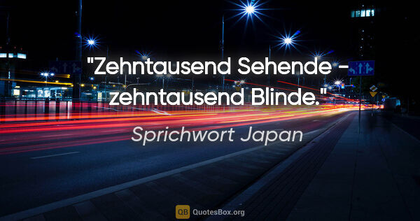 Sprichwort Japan Zitat: "Zehntausend Sehende - zehntausend Blinde."