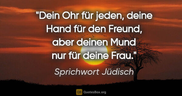 Sprichwort Jüdisch Zitat: "Dein Ohr für jeden, deine Hand für den Freund, aber deinen..."