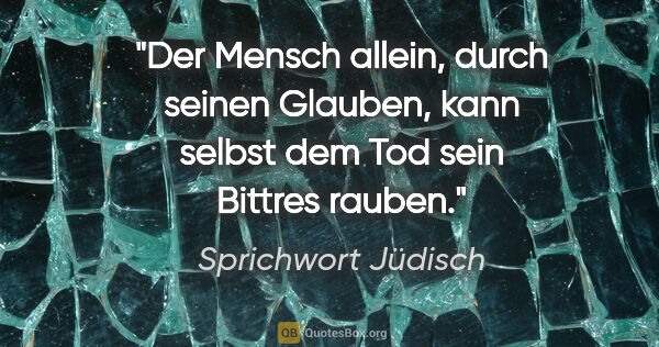 Sprichwort Jüdisch Zitat: "Der Mensch allein, durch seinen Glauben, kann selbst dem Tod..."