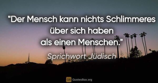 Sprichwort Jüdisch Zitat: "Der Mensch kann nichts Schlimmeres über sich haben als einen..."