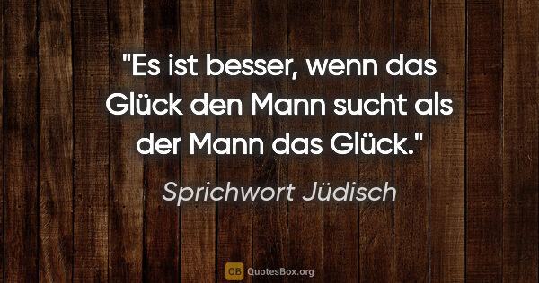 Sprichwort Jüdisch Zitat: "Es ist besser, wenn das Glück den Mann sucht als der Mann das..."