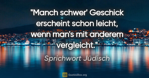 Sprichwort Jüdisch Zitat: "Manch schwer' Geschick erscheint schon leicht, wenn man's mit..."