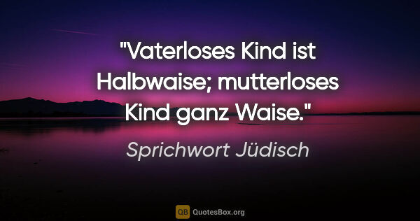 Sprichwort Jüdisch Zitat: "Vaterloses Kind ist Halbwaise; mutterloses Kind ganz Waise."