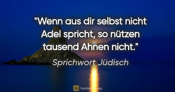 Sprichwort Jüdisch Zitat: "Wenn aus dir selbst nicht Adel spricht, so nützen tausend..."