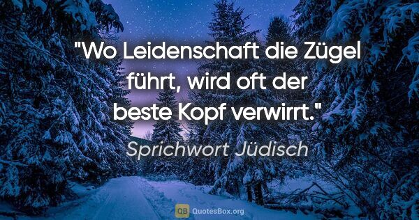 Sprichwort Jüdisch Zitat: "Wo Leidenschaft die Zügel führt, wird oft der beste Kopf..."