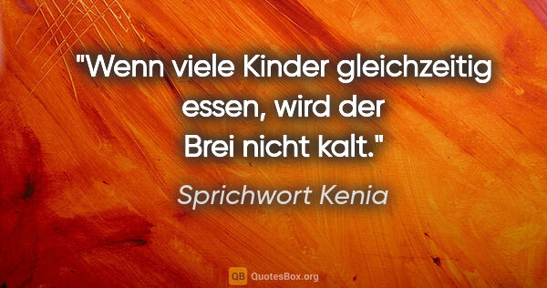 Sprichwort Kenia Zitat: "Wenn viele Kinder gleichzeitig essen, wird der Brei nicht kalt."