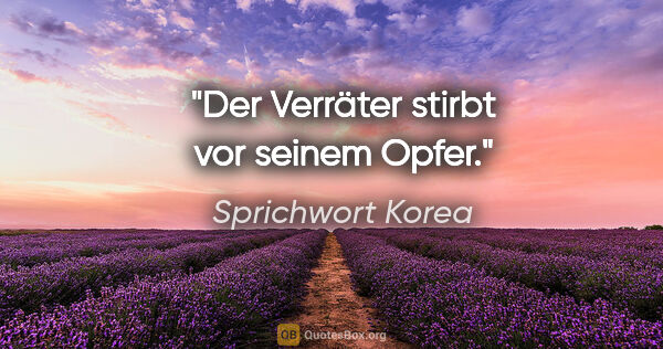 Sprichwort Korea Zitat: "Der Verräter stirbt vor seinem Opfer."