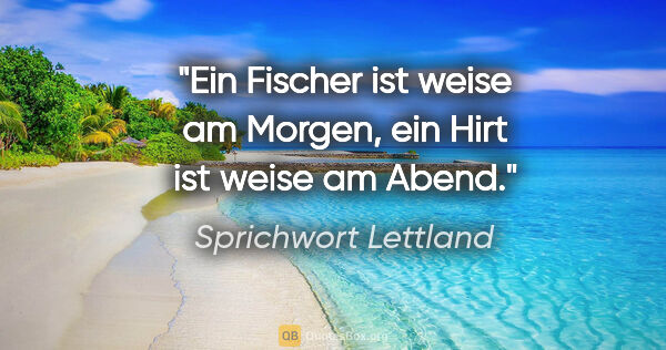 Sprichwort Lettland Zitat: "Ein Fischer ist weise am Morgen, ein Hirt ist weise am Abend."