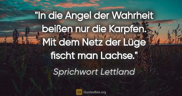 Sprichwort Lettland Zitat: "In die Angel der Wahrheit beißen nur die Karpfen. Mit dem Netz..."