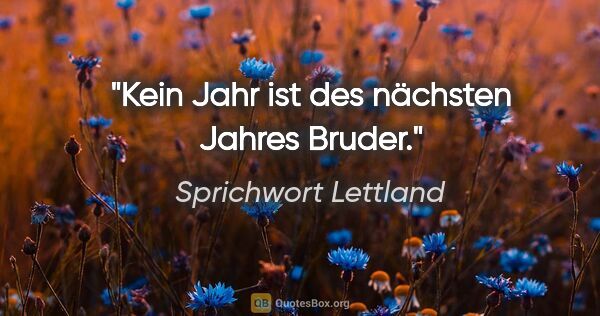 Sprichwort Lettland Zitat: "Kein Jahr ist des nächsten Jahres Bruder."