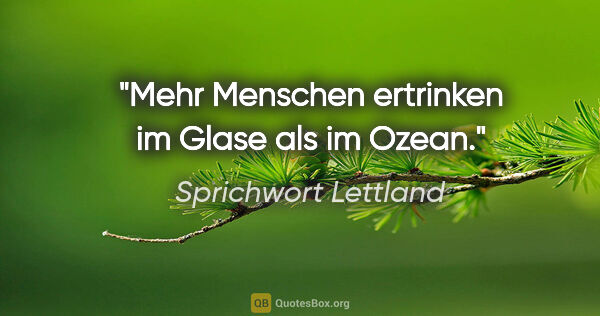 Sprichwort Lettland Zitat: "Mehr Menschen ertrinken im Glase als im Ozean."