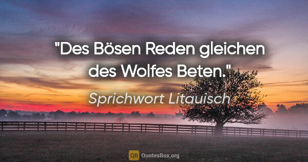 Sprichwort Litauisch Zitat: "Des Bösen Reden gleichen des Wolfes Beten."