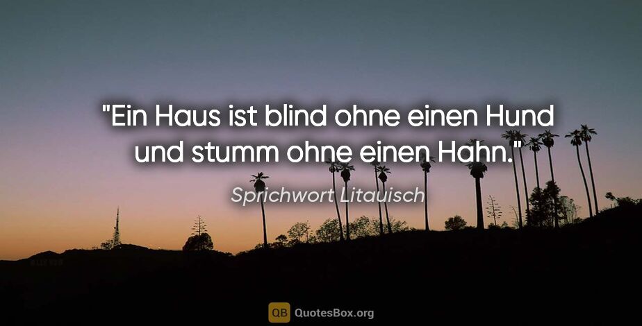 Sprichwort Litauisch Zitat: "Ein Haus ist blind ohne einen Hund und stumm ohne einen Hahn."