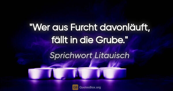 Sprichwort Litauisch Zitat: "Wer aus Furcht davonläuft, fällt in die Grube."